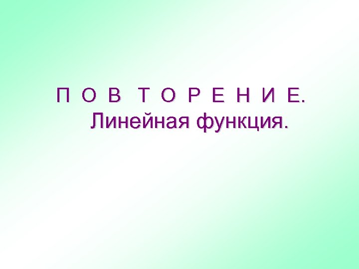 П О В Т О Р Е Н И Е. Линейная функция. 