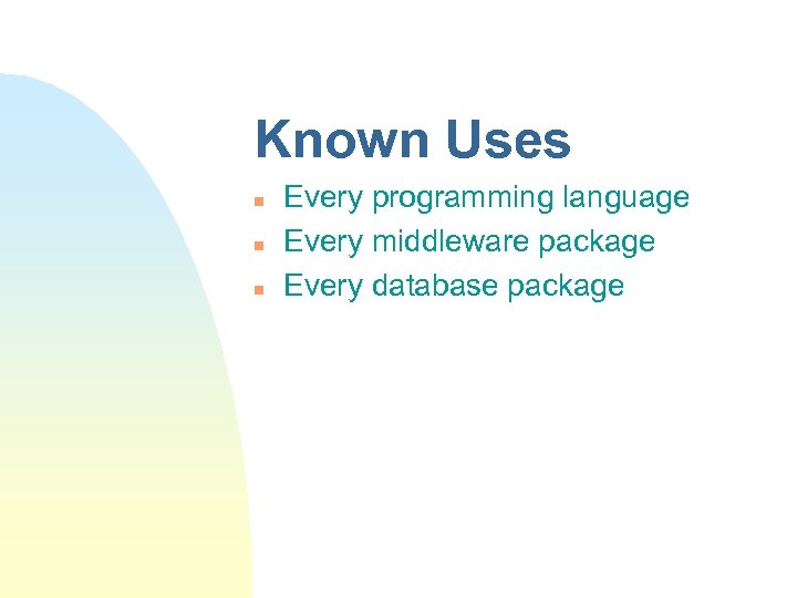 Known Uses n n n Every programming language Every middleware package Every database package