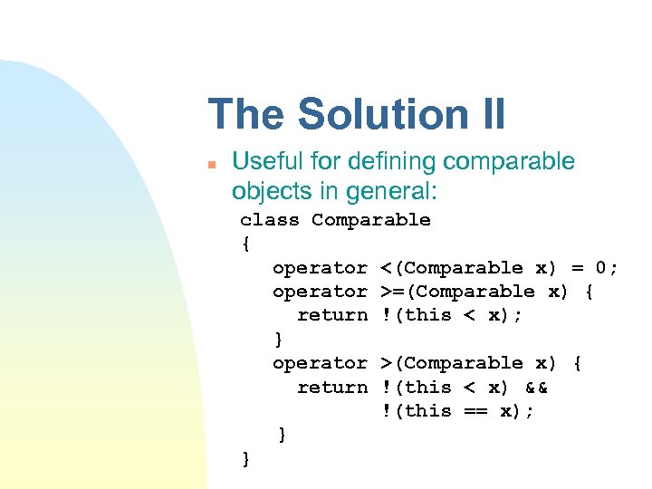 The Solution II n Useful for defining comparable objects in general: class Comparable {