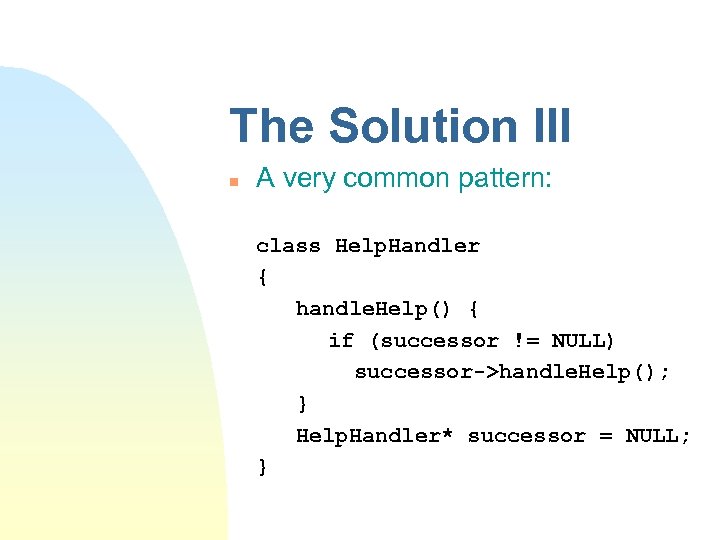 The Solution III n A very common pattern: class Help. Handler { handle. Help()