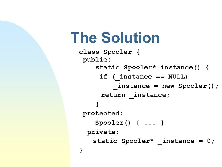 The Solution class Spooler { public: static Spooler* instance() { if (_instance == NULL)