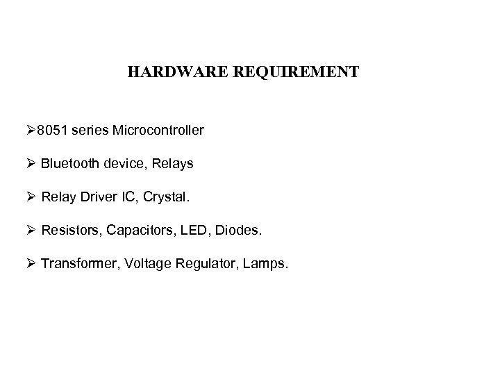 HARDWARE REQUIREMENT Ø 8051 series Microcontroller Ø Bluetooth device, Relays Ø Relay Driver IC,