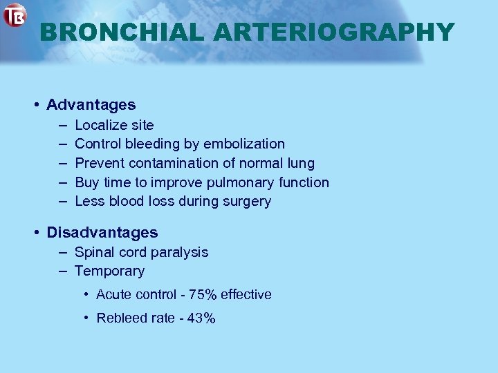 BRONCHIAL ARTERIOGRAPHY • Advantages – – – Localize site Control bleeding by embolization Prevent
