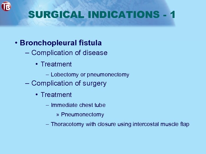 SURGICAL INDICATIONS - 1 • Bronchopleural fistula – Complication of disease • Treatment –
