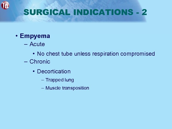 SURGICAL INDICATIONS - 2 • Empyema – Acute • No chest tube unless respiration