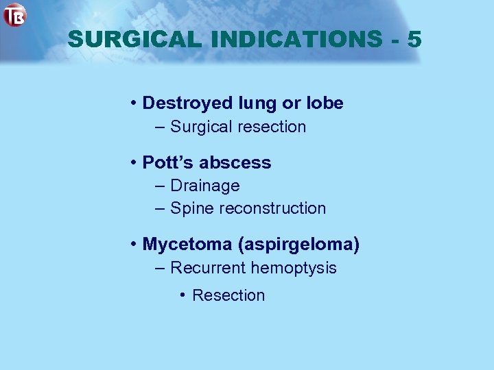 SURGICAL INDICATIONS - 5 • Destroyed lung or lobe – Surgical resection • Pott’s