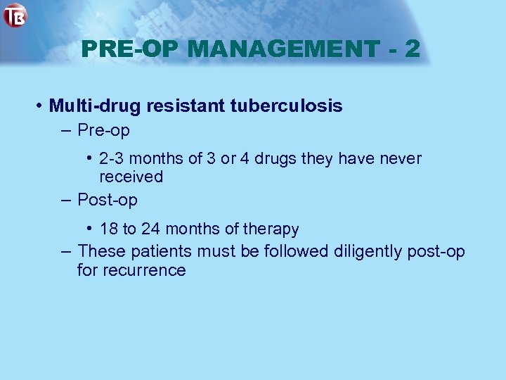 PRE-OP MANAGEMENT - 2 • Multi-drug resistant tuberculosis – Pre-op • 2 -3 months