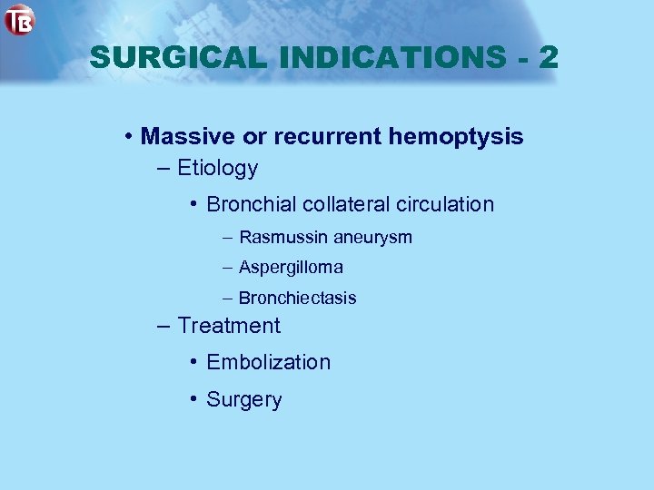 SURGICAL INDICATIONS - 2 • Massive or recurrent hemoptysis – Etiology • Bronchial collateral
