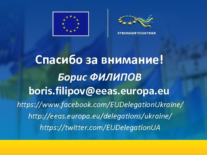 Спасибо за внимание! Борис ФИЛИПОВ boris. filipov@eeas. europa. eu https: //www. facebook. com/EUDelegation. Ukraine/