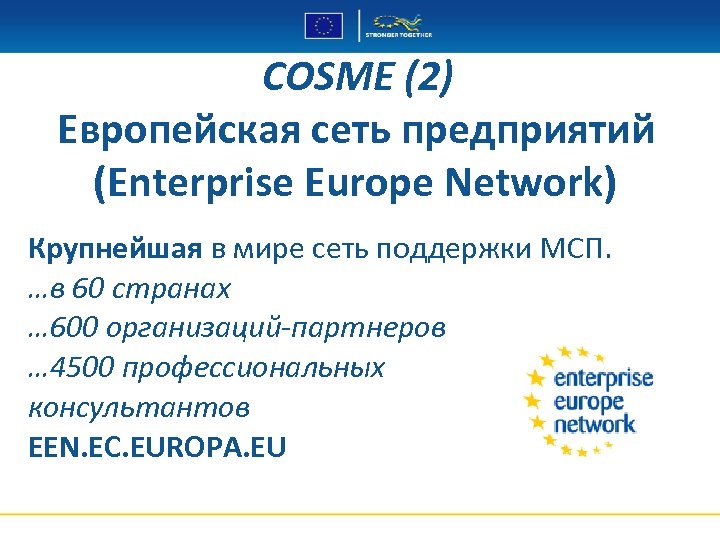 COSME (2) Европейская сеть предприятий (Enterprise Europe Network) Крупнейшая в мире сеть поддержки МСП.