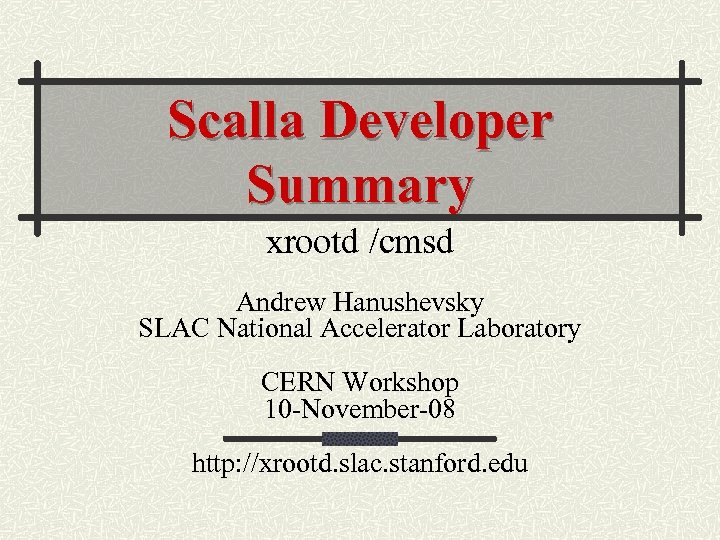 Scalla Developer Summary xrootd /cmsd Andrew Hanushevsky SLAC National Accelerator Laboratory CERN Workshop 10