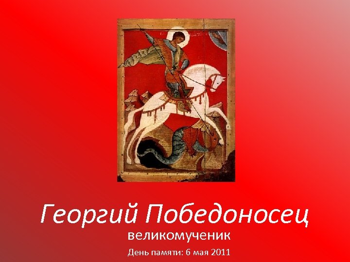 Георгий Победоносец великомученик День памяти: 6 мая 2011 
