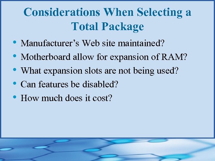 Considerations When Selecting a Total Package • Manufacturer’s Web site maintained? • Motherboard allow