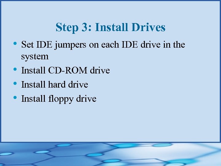 Step 3: Install Drives • Set IDE jumpers on each IDE drive in the