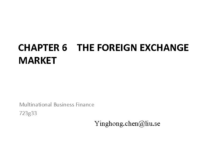 CHAPTER 6 THE FOREIGN EXCHANGE MARKET Multinational Business Finance 723 g 33 Yinghong. chen@liu.