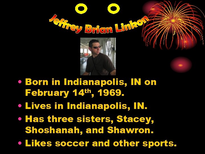  • Born in Indianapolis, IN on February 14 th, 1969. • Lives in