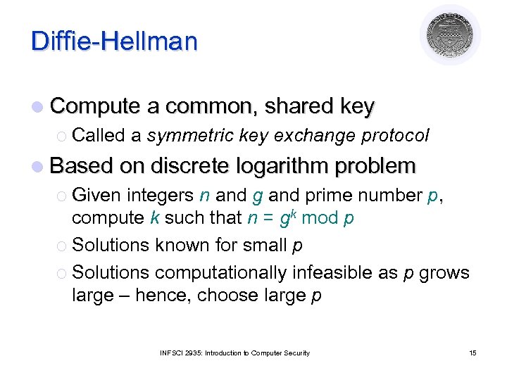 Diffie-Hellman l Compute a common, shared key ¡ Called a symmetric key exchange protocol