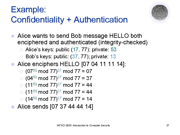 Example: Confidentiality + Authentication l Alice wants to send Bob message HELLO both enciphered