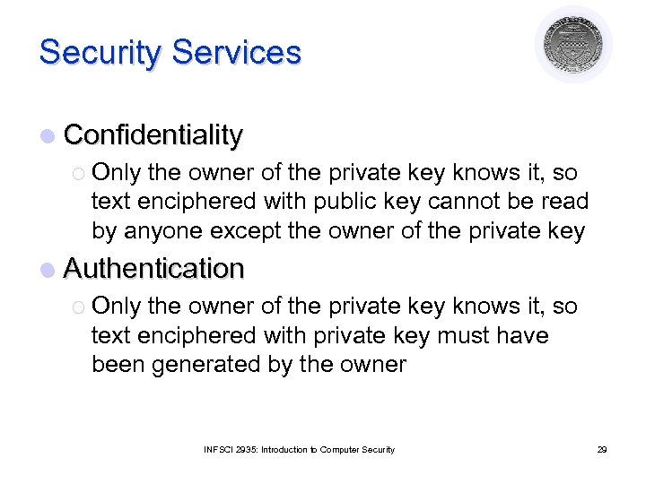 Security Services l Confidentiality ¡ Only the owner of the private key knows it,