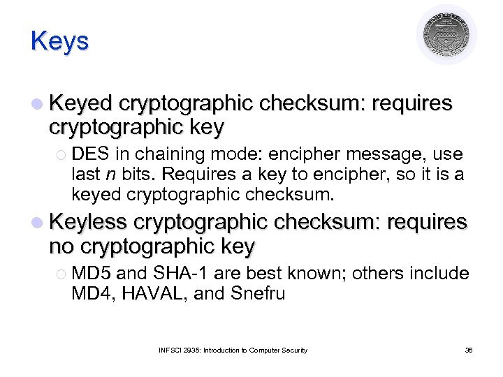 Keys l Keyed cryptographic checksum: requires cryptographic key ¡ DES in chaining mode: encipher