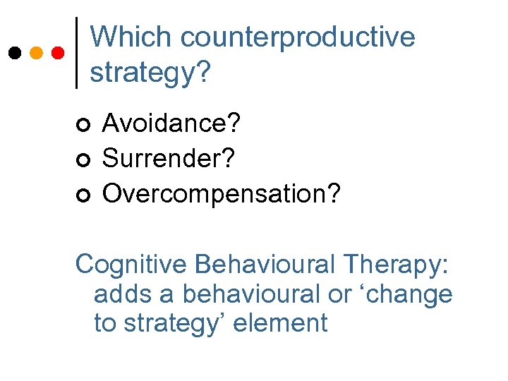 Which counterproductive strategy? ¢ ¢ ¢ Avoidance? Surrender? Overcompensation? Cognitive Behavioural Therapy: adds a
