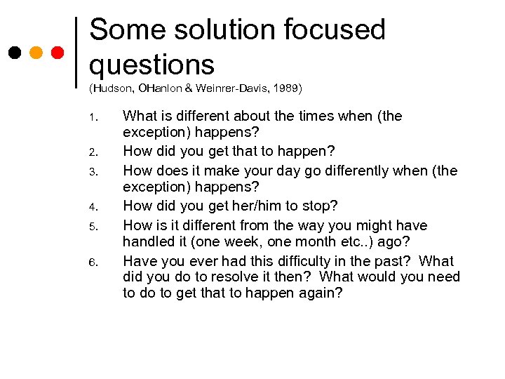 Some solution focused questions (Hudson, OHanlon & Weinrer-Davis, 1989) 1. 2. 3. 4. 5.