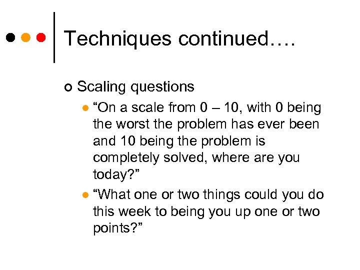 Techniques continued…. ¢ Scaling questions “On a scale from 0 – 10, with 0