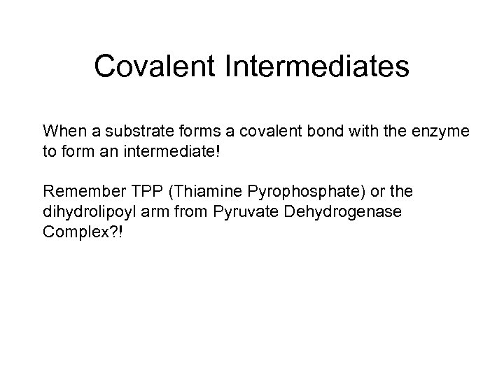 Covalent Intermediates When a substrate forms a covalent bond with the enzyme to form
