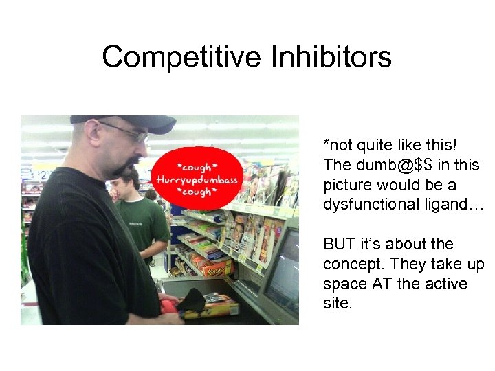 Competitive Inhibitors *not quite like this! The dumb@$$ in this picture would be a