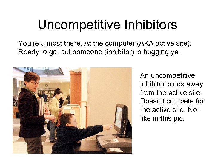 Uncompetitive Inhibitors You’re almost there. At the computer (AKA active site). Ready to go,