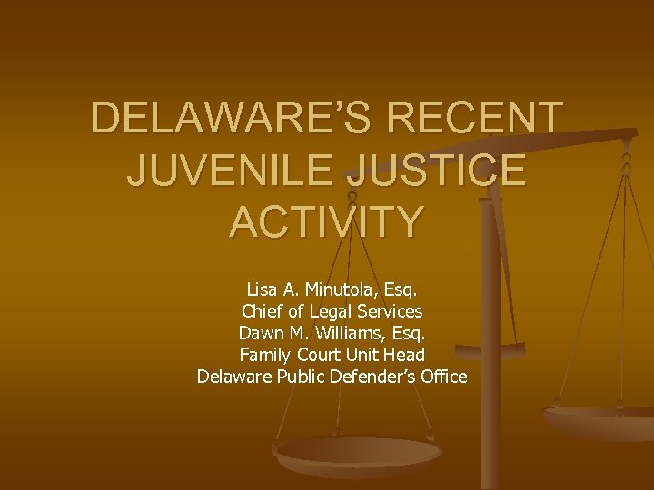 DELAWARE’S RECENT JUVENILE JUSTICE ACTIVITY Lisa A. Minutola, Esq. Chief of Legal Services Dawn