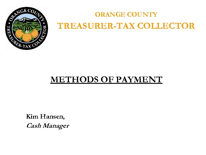 ORANGE COUNTY TREASURER-TAX COLLECTOR METHODS OF PAYMENT Kim Hansen, Cash Manager 