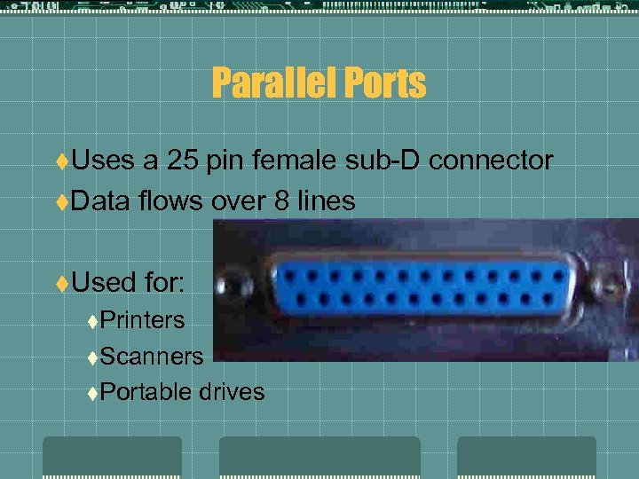 Parallel Ports t. Uses a 25 pin female sub-D connector t. Data flows over