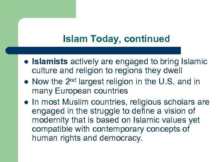 Islam Today, continued l l l Islamists actively are engaged to bring Islamic culture