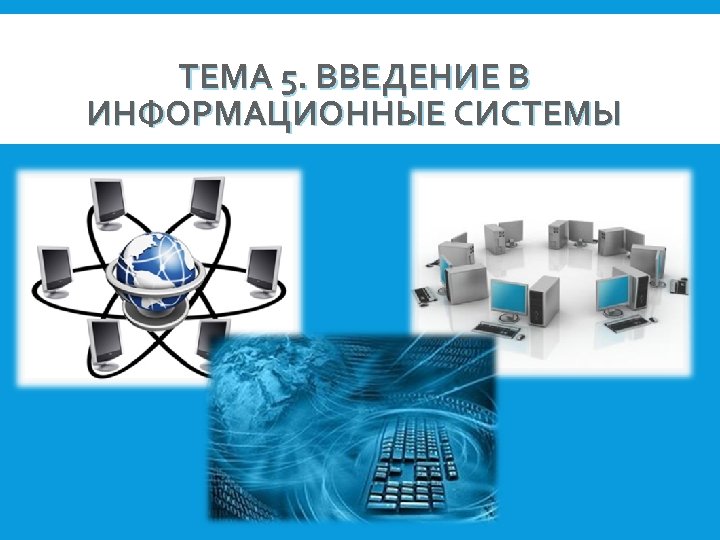 ТЕМА 5. ВВЕДЕНИЕ В ИНФОРМАЦИОННЫЕ СИСТЕМЫ 