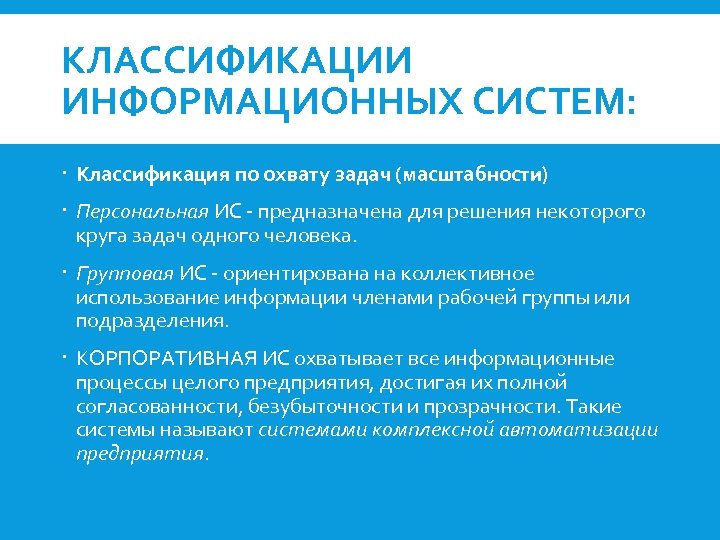 КЛАССИФИКАЦИИ ИНФОРМАЦИОННЫХ СИСТЕМ: Классификация по охвату задач (масштабности) Персональная ИС - предназначена для решения