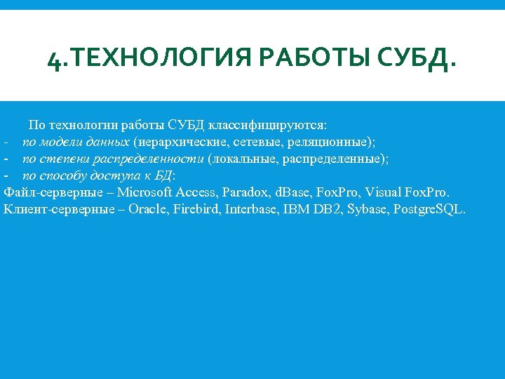 4. ТЕХНОЛОГИЯ РАБОТЫ СУБД. По технологии работы СУБД классифицируются: - по модели данных (иерархические,