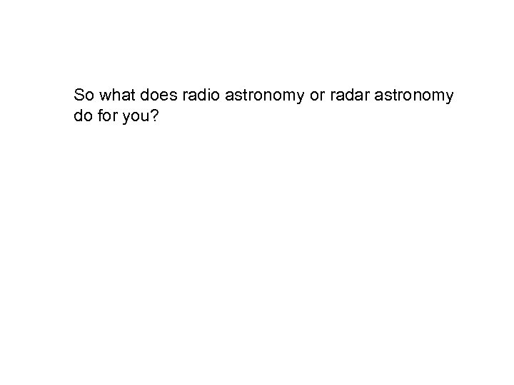 So what does radio astronomy or radar astronomy do for you? 