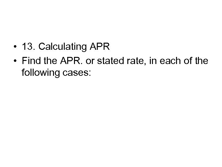  • 13. Calculating APR • Find the APR. or stated rate, in each