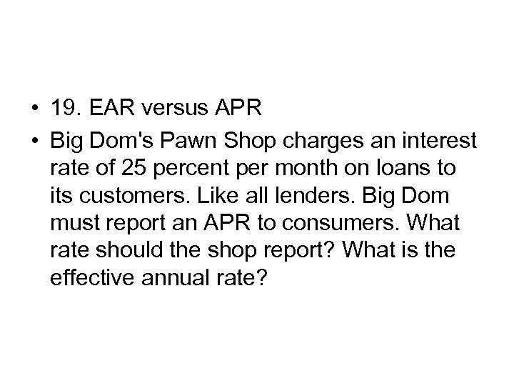  • 19. EAR versus APR • Big Dom's Pawn Shop charges an interest