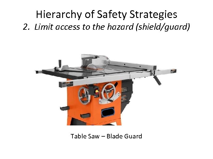 Hierarchy of Safety Strategies 2. Limit access to the hazard (shield/guard) Table Saw –