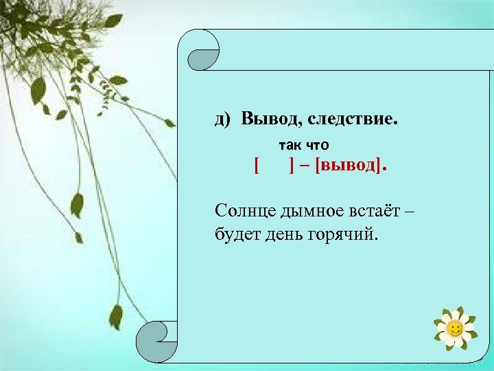 д) Вывод, следствие. [ так что ] – [вывод]. Солнце дымное встаёт – будет