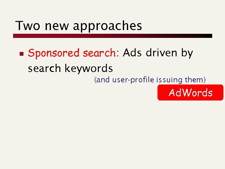 Two new approaches n Sponsored search: Ads driven by search keywords (and user-profile issuing