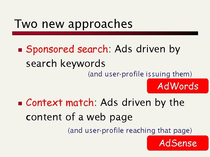 Two new approaches n Sponsored search: Ads driven by search keywords (and user-profile issuing