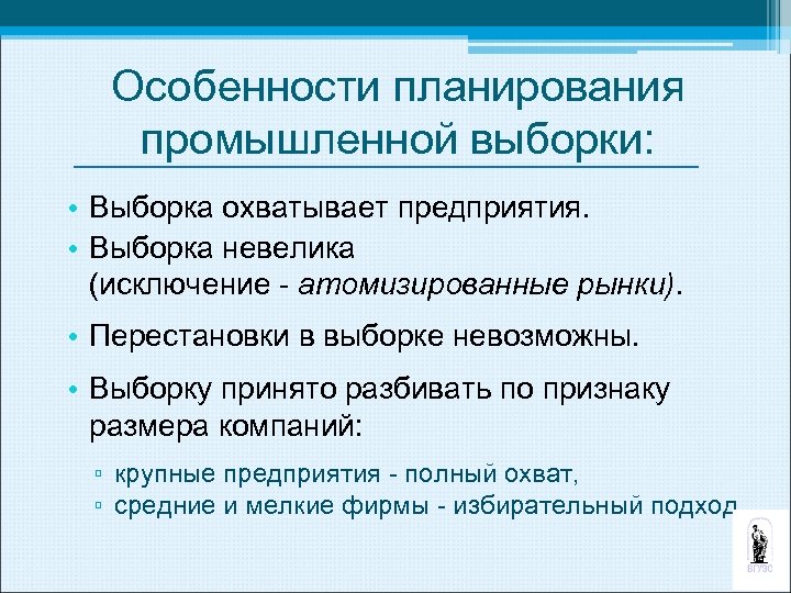 Особенности планирования промышленной выборки: • Выборка охватывает предприятия. • Выборка невелика (исключение атомизированные рынки).