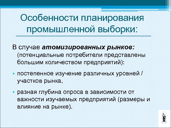 Особенности планирования промышленной выборки: В случае атомизированных рынков: (потенциальные потребители представлены большим количеством предприятий):
