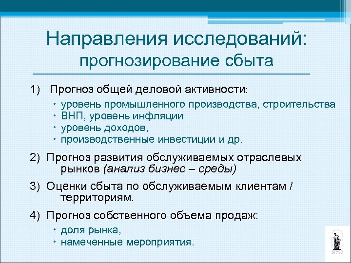 Направления исследований: прогнозирование сбыта 1) Прогноз общей деловой активности: уровень промышленного производства, строительства ВНП,