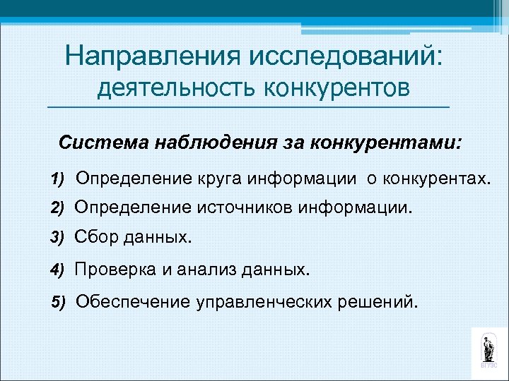 Направления исследований: деятельность конкурентов Система наблюдения за конкурентами: 1) Определение круга информации о конкурентах.