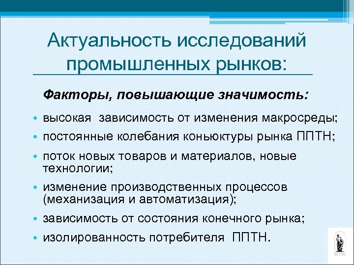 Актуальность исследований промышленных рынков: Факторы, повышающие значимость: • высокая зависимость от изменения макросреды; •