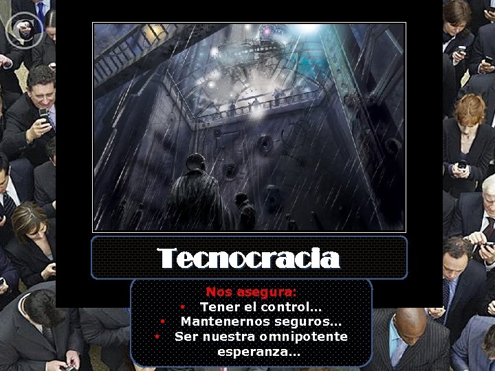 Tecnocracia Nos asegura: • Tener el control… • Mantenernos seguros… • Ser nuestra omnipotente